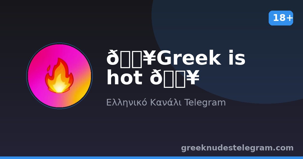 🔥Greek is hot 🔥 – Ελληνικό κανάλι Telegram 18+