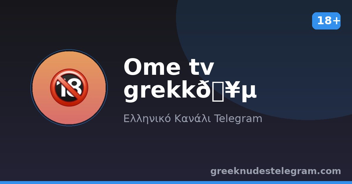 Ome tv grekk🥵 – Ελληνικό κανάλι Telegram 18+