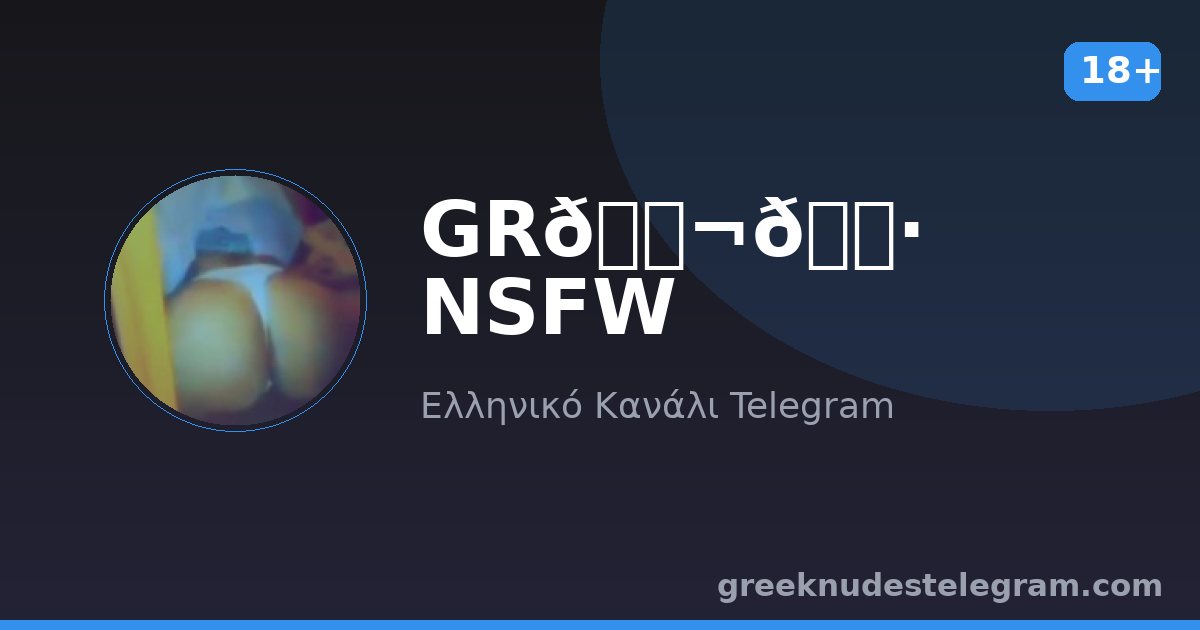 GR🇬🇷 NSFW – Ελληνικό κανάλι Telegram 18+