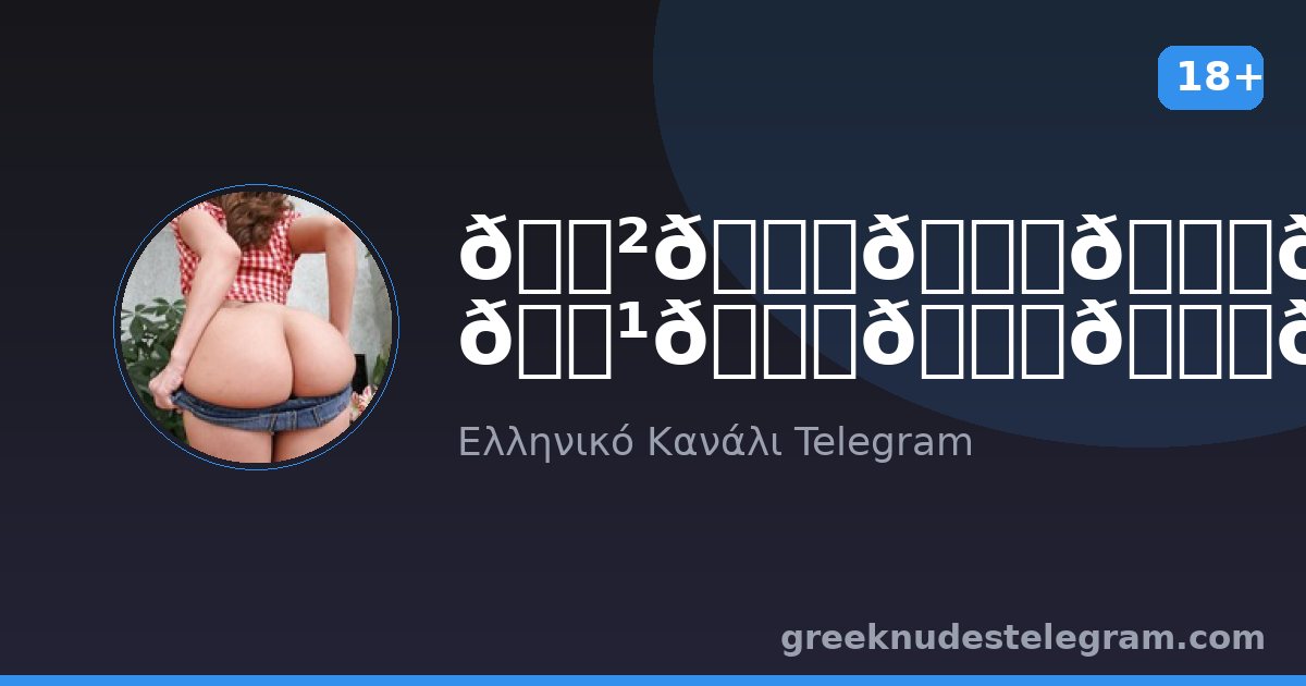 𝕲𝖗𝖊𝖊𝖐 𝕹𝖚𝖉𝖊𝖘🍑 – Ελληνικό κανάλι Telegram 18+